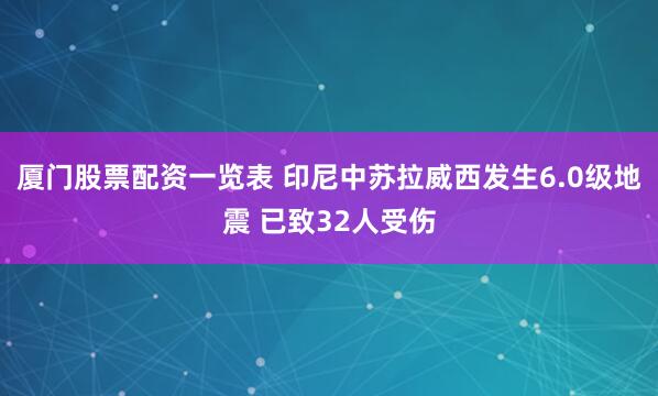 厦门股票配资一览表 印尼中苏拉威西发生6.0级地震 已致32人受伤