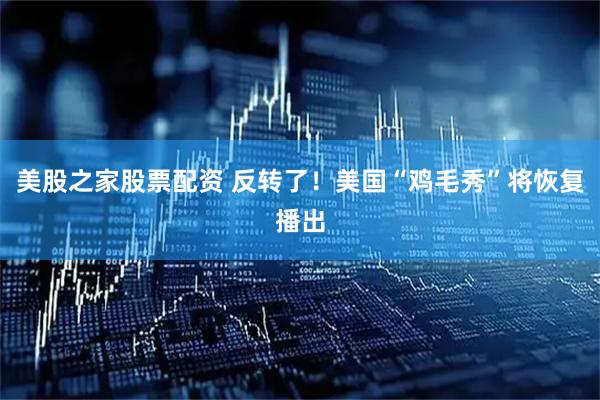 美股之家股票配资 反转了！美国“鸡毛秀”将恢复播出