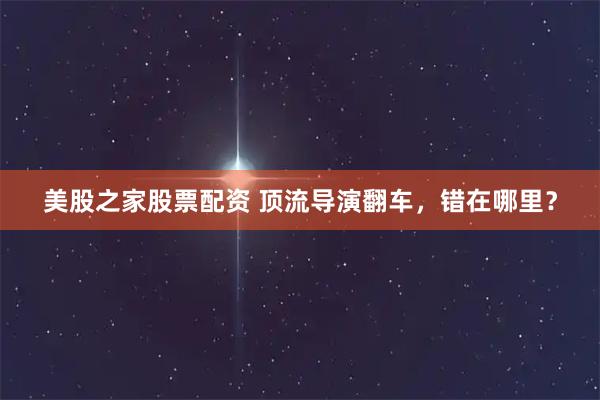 美股之家股票配资 顶流导演翻车，错在哪里？
