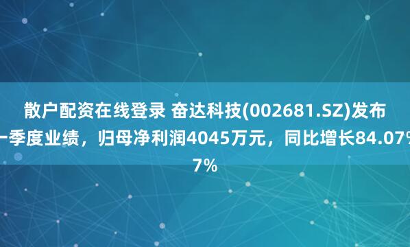 散户配资在线登录 奋达科技(002681.SZ)发布一季度业绩，归母净利润4045万元，同比增长84.07%