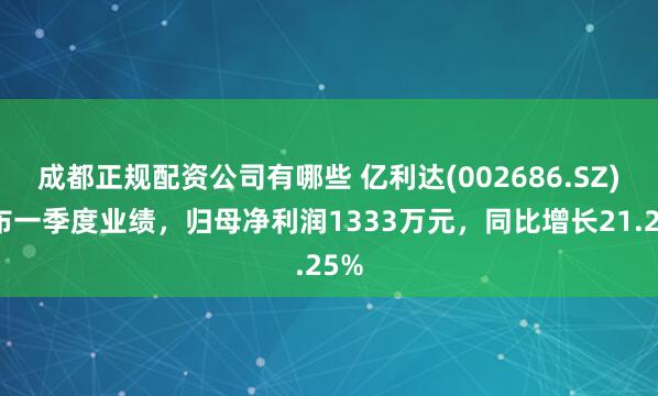 成都正规配资公司有哪些 亿利达(002686.SZ)发布一季度业绩，归母净利润1333万元，同比增长21.25%