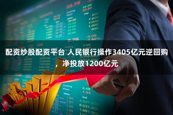 配资炒股配资平台 人民银行操作3405亿元逆回购，净投放1200亿元