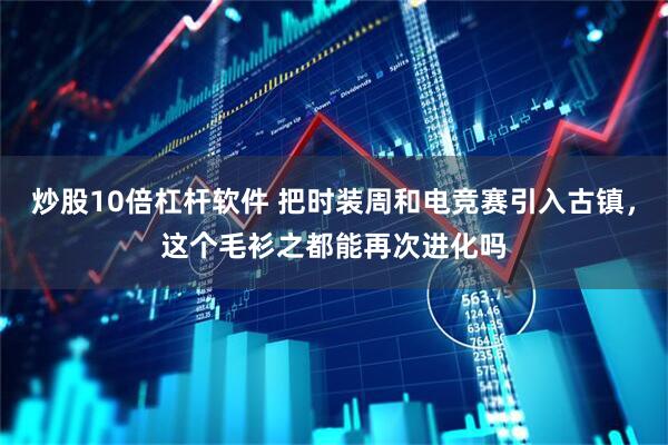 炒股10倍杠杆软件 把时装周和电竞赛引入古镇，这个毛衫之都能再次进化吗