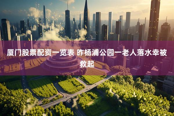厦门股票配资一览表 昨杨浦公园一老人落水幸被救起