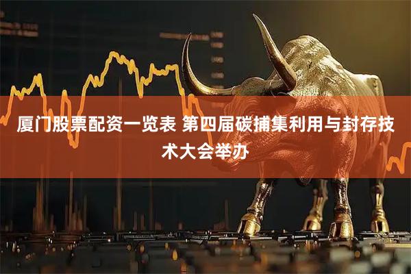 厦门股票配资一览表 第四届碳捕集利用与封存技术大会举办