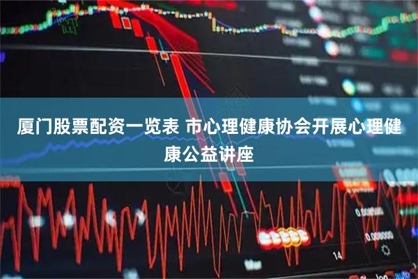 厦门股票配资一览表 市心理健康协会开展心理健康公益讲座