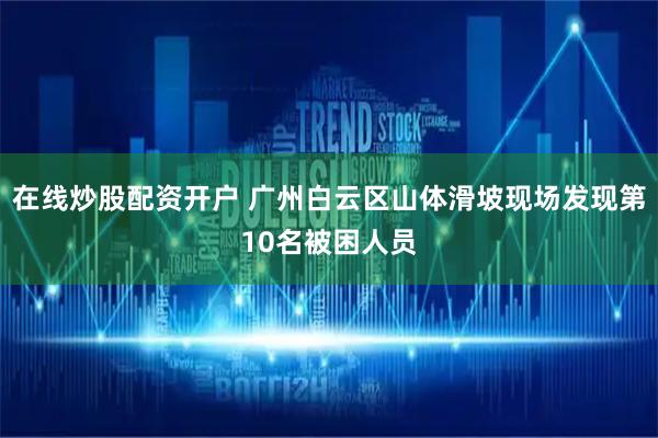 在线炒股配资开户 广州白云区山体滑坡现场发现第10名被困人员