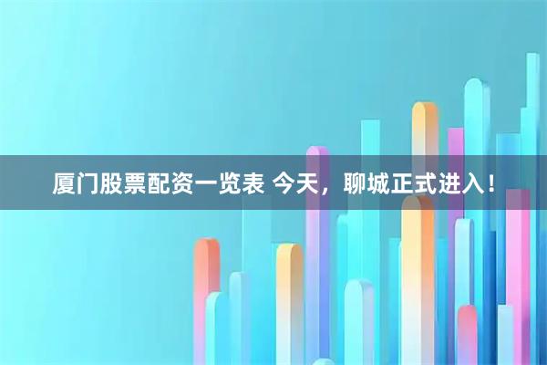 厦门股票配资一览表 今天，聊城正式进入！