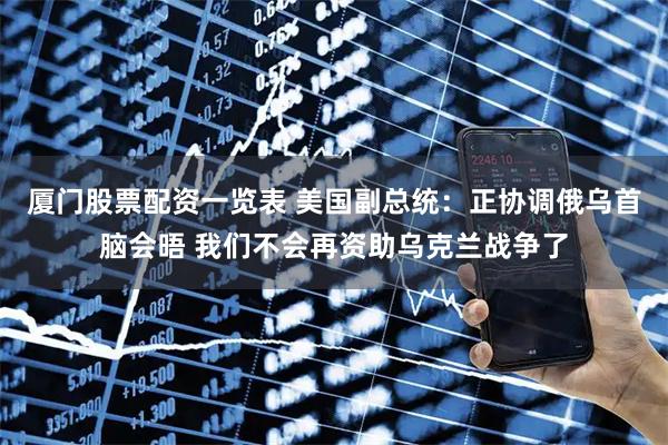 厦门股票配资一览表 美国副总统：正协调俄乌首脑会晤 我们不会再资助乌克兰战争了