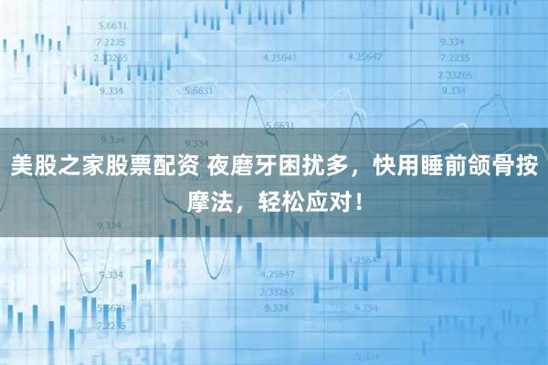 美股之家股票配资 夜磨牙困扰多，快用睡前颌骨按摩法，轻松应对！