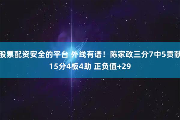 股票配资安全的平台 外线有谱！陈家政三分7中5贡献15分4板4助 正负值+29