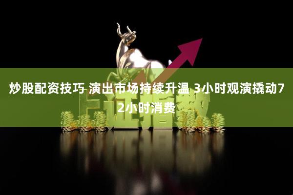炒股配资技巧 演出市场持续升温 3小时观演撬动72小时消费