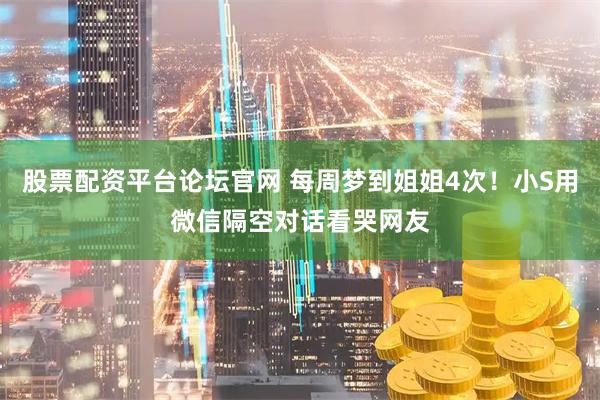 股票配资平台论坛官网 每周梦到姐姐4次！小S用微信隔空对话看哭网友