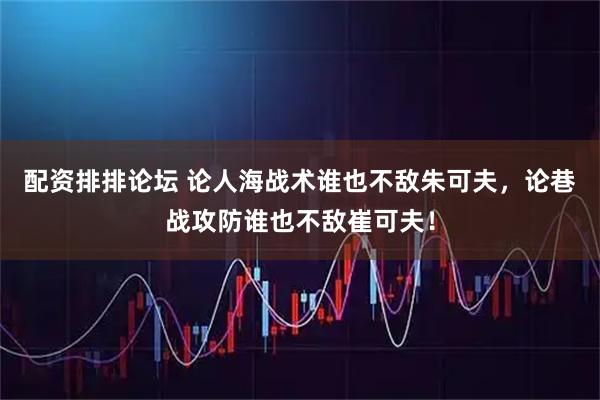 配资排排论坛 论人海战术谁也不敌朱可夫，论巷战攻防谁也不敌崔可夫！