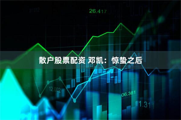 散户股票配资 邓凯：惊蛰之后
