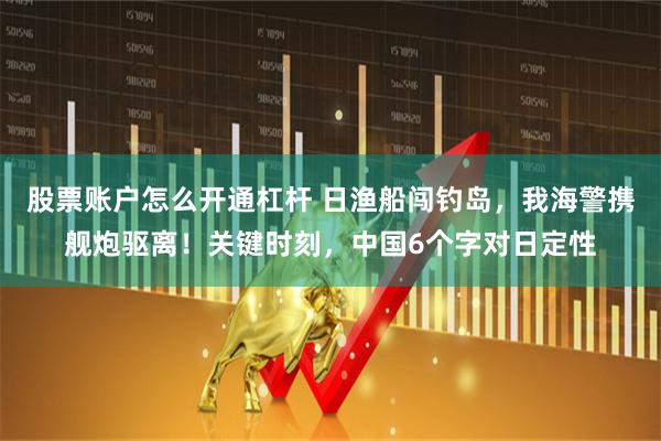 股票账户怎么开通杠杆 日渔船闯钓岛，我海警携舰炮驱离！关键时刻，中国6个字对日定性